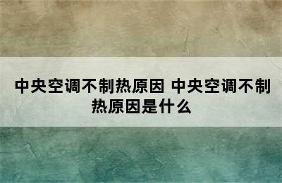 中央空调不制热原因 中央空调不制热原因是什么